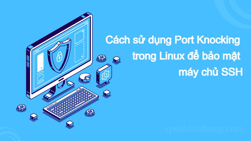 Cách sử dụng Port Knocking trong Linux để bảo mật máy chủ SSH