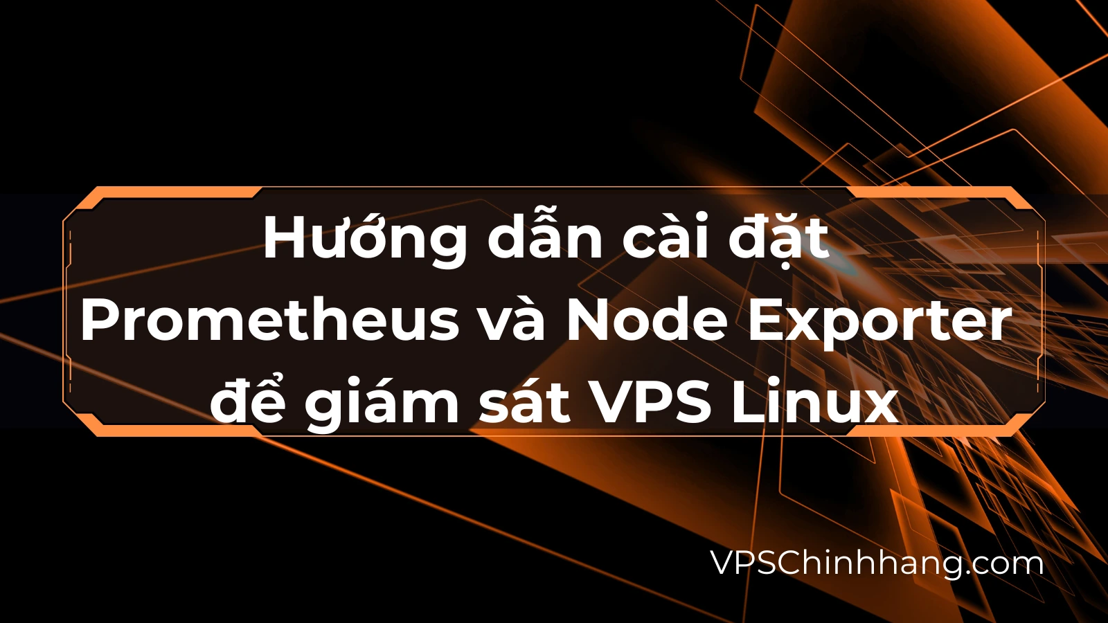 Hướng dẫn cài đặt Prometheus và Node Exporter để giám sát VPS Linux