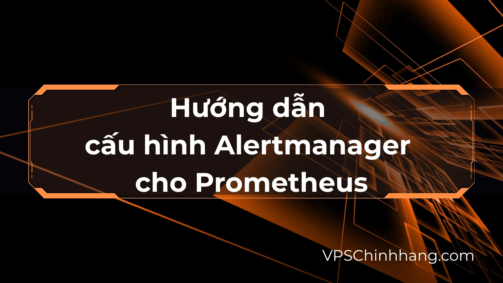 Hướng dẫn cấu hình Alertmanager cho Prometheus