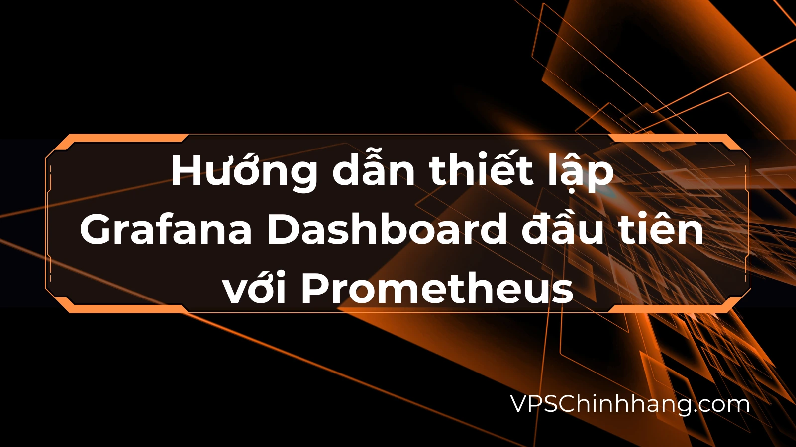 Hướng dẫn thiết lập Grafana Dashboard đầu tiên với Prometheus